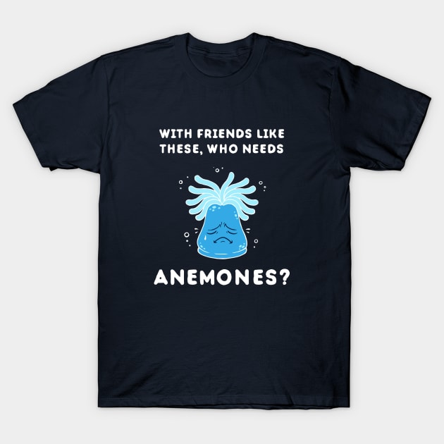 With Friends Like These, Who Needs Anemones? T-Shirt by dumbshirts